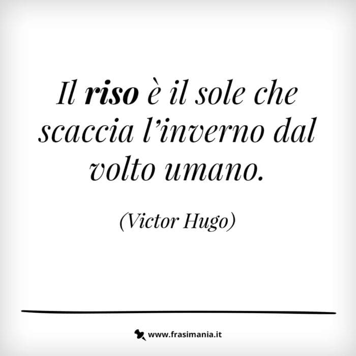 Il riso è il sole che scaccia l'inverno dal volto umano.