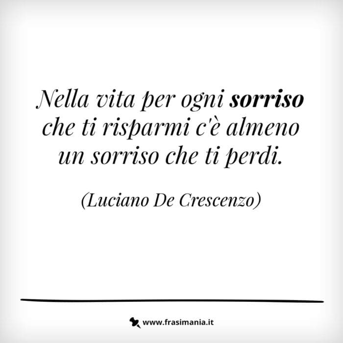 Nella vita per ogni sorriso che ti risparmi c’è almeno un sorriso che ti perdi.