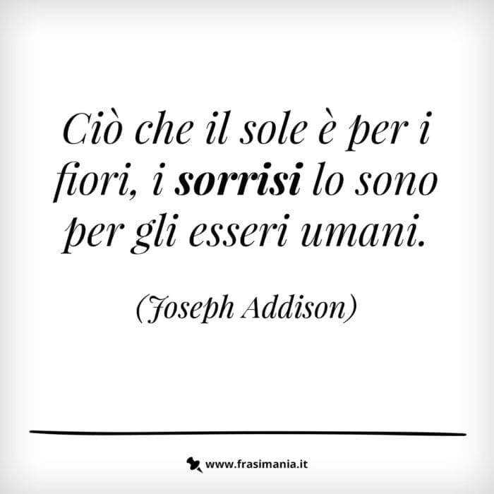 Ciò che il sole è per i fiori, i sorrisi lo sono per gli esseri umani.