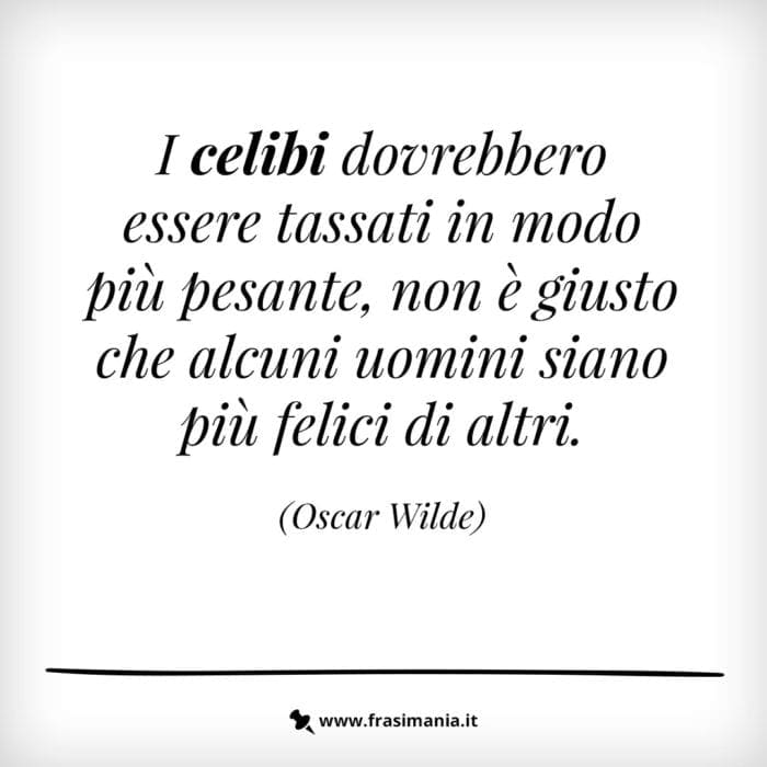 I celibi dovrebbero essere tassati in modo più pesante, non è giusto che alcuni uomini siano più felici di altri.