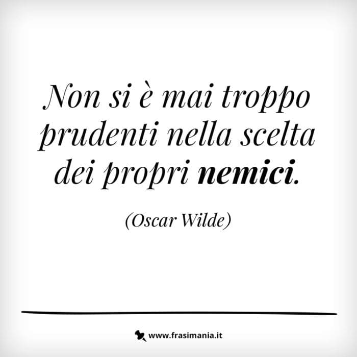Non si è mai troppo prudenti nella scelta dei propri nemici.