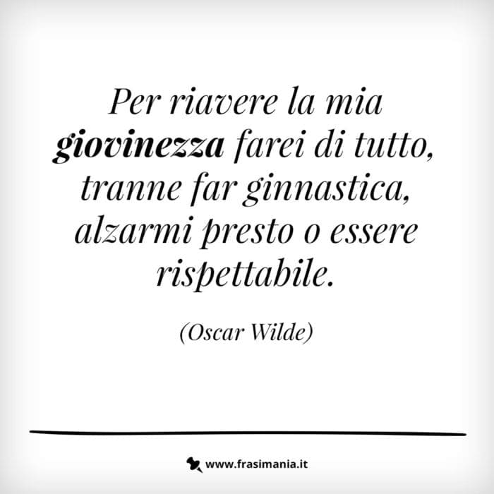 Per riavere la mia giovinezza farei di tutto, tranne far ginnastica, alzarmi presto o essere rispettabile.