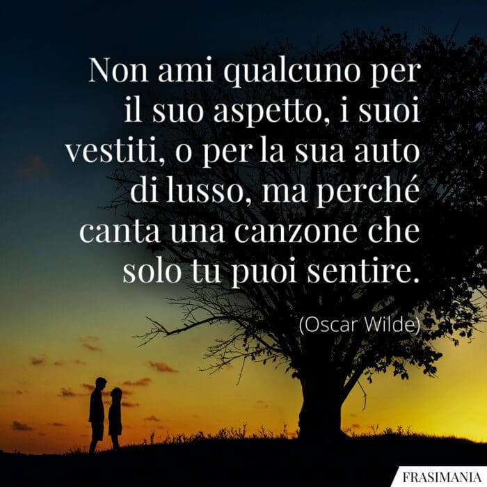 Non ami qualcuno per il suo aspetto, i suoi vestiti, o per la sua auto di lusso, ma perché canta una canzone che solo tu puoi sentire.