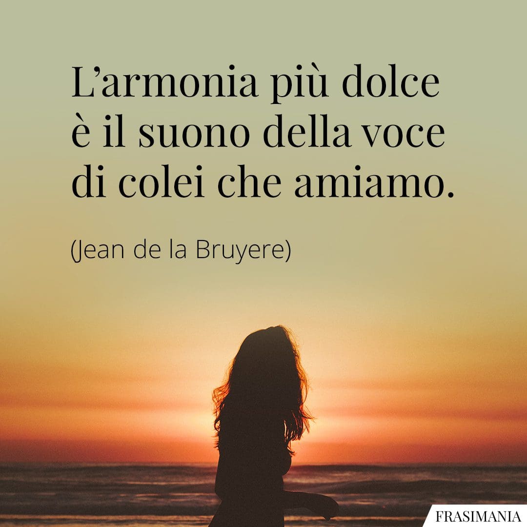 L'armonia più dolce è il suono della voce di colei che amiamo.