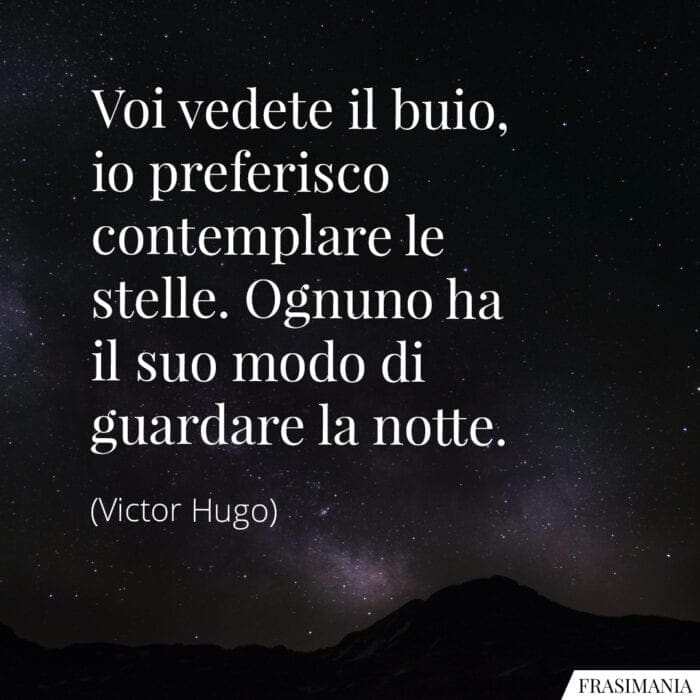 Voi vedete il buio, io preferisco contemplare le stelle. Ognuno ha il suo modo di guardare la notte.