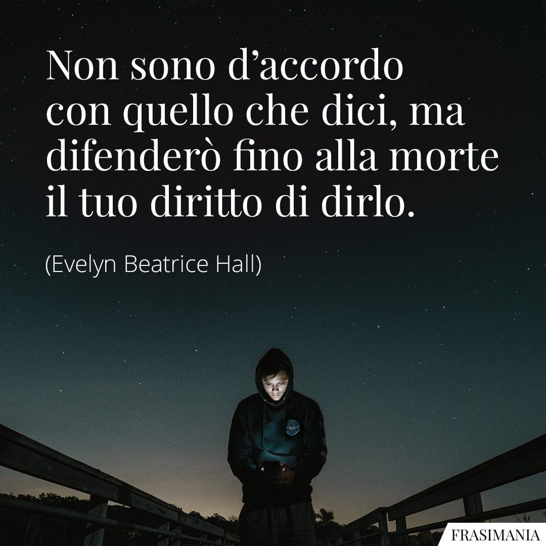 Non sono d'accordo con quello che dici, ma difenderò fino alla morte il tuo diritto di dirlo.