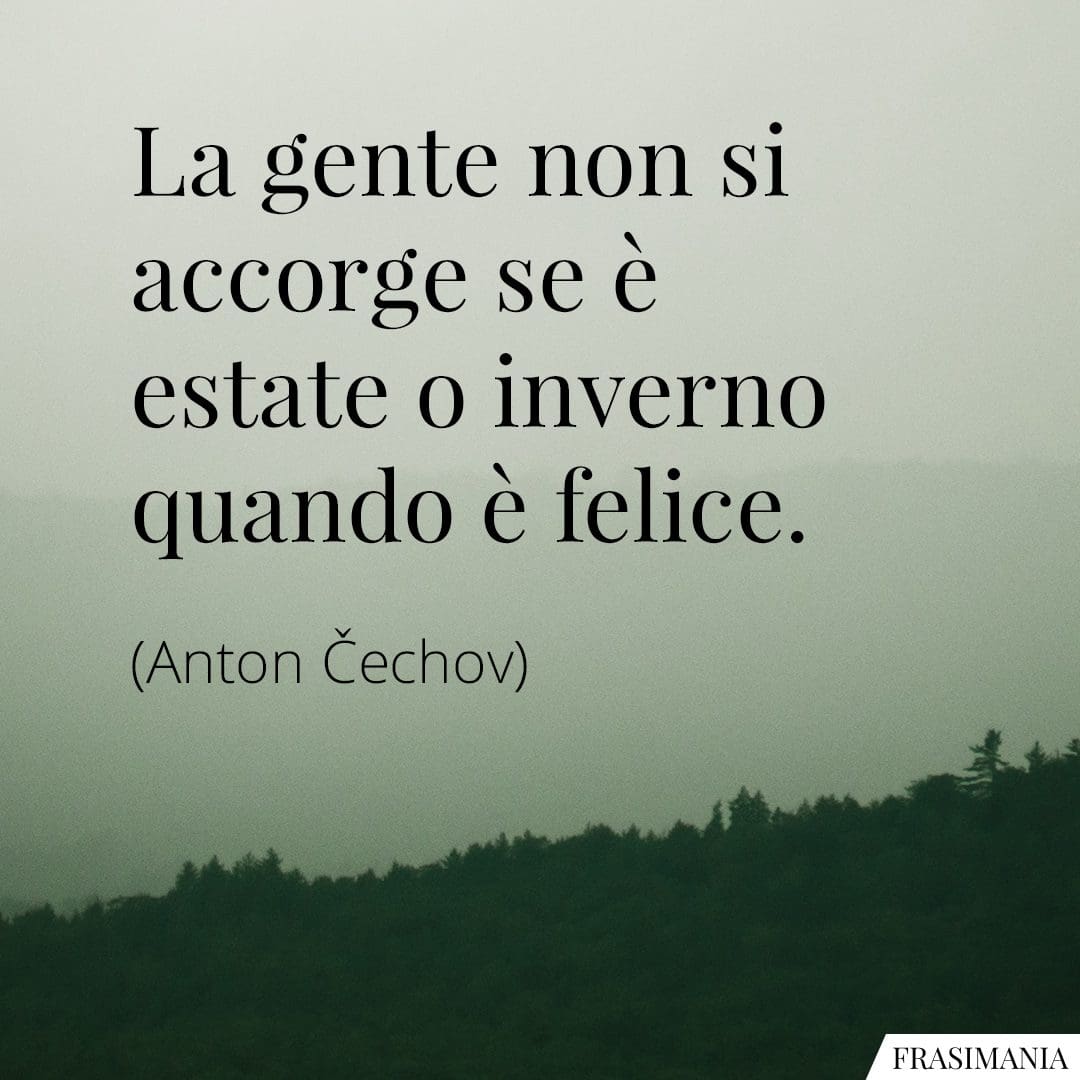 La gente non si accorge se è estate o inverno quando è felice.