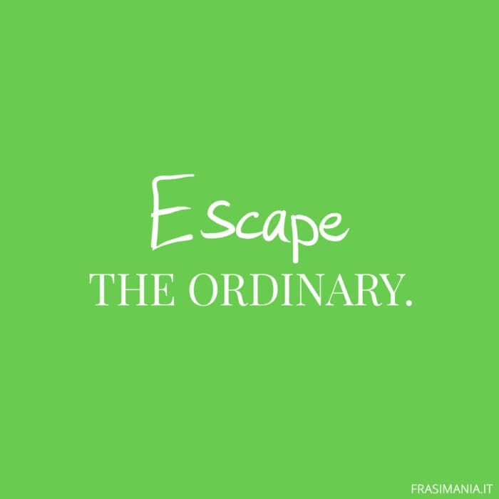 Escape the ordinary.