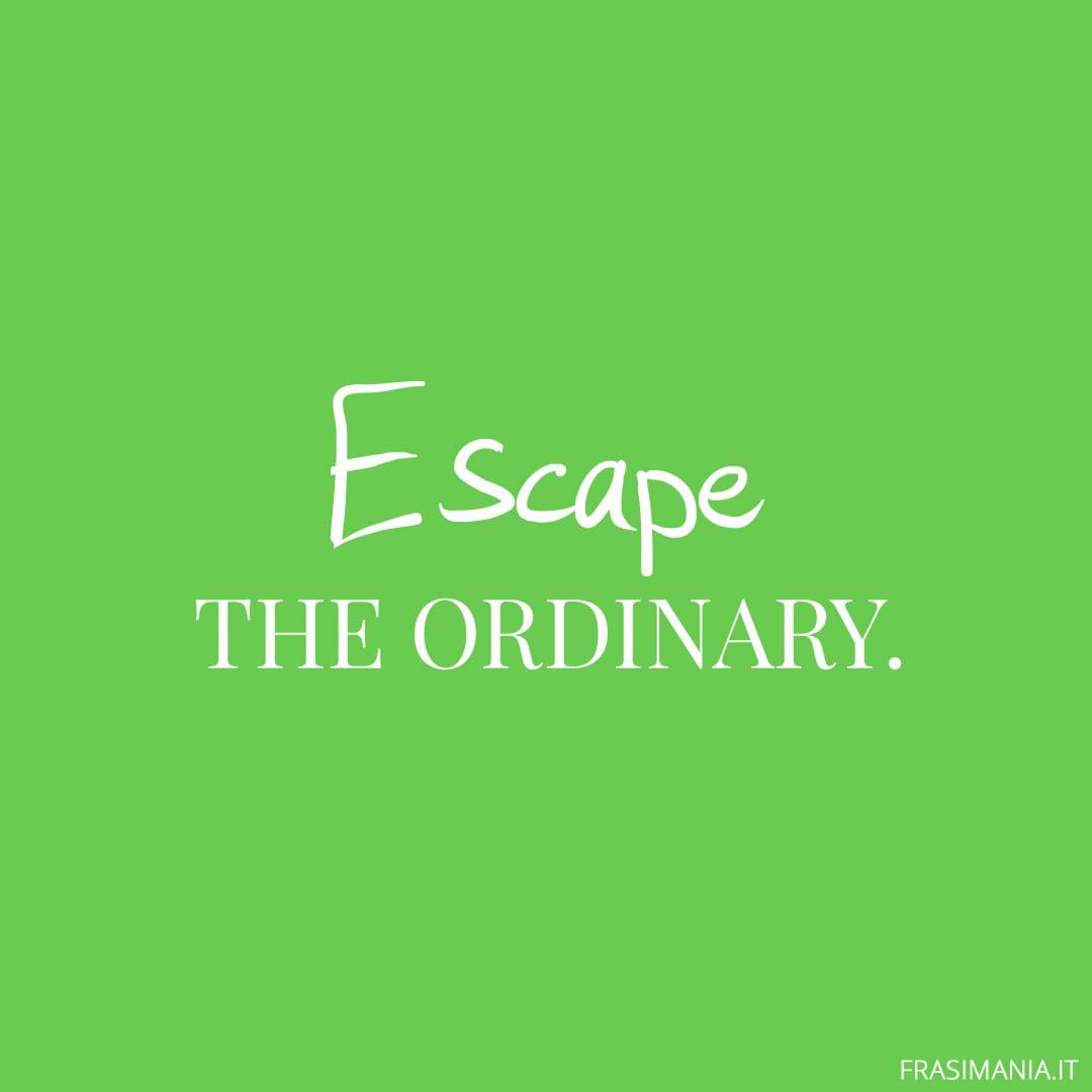 Escape the ordinary.
