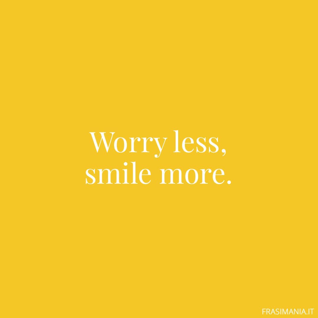 Worry less, smile more.
