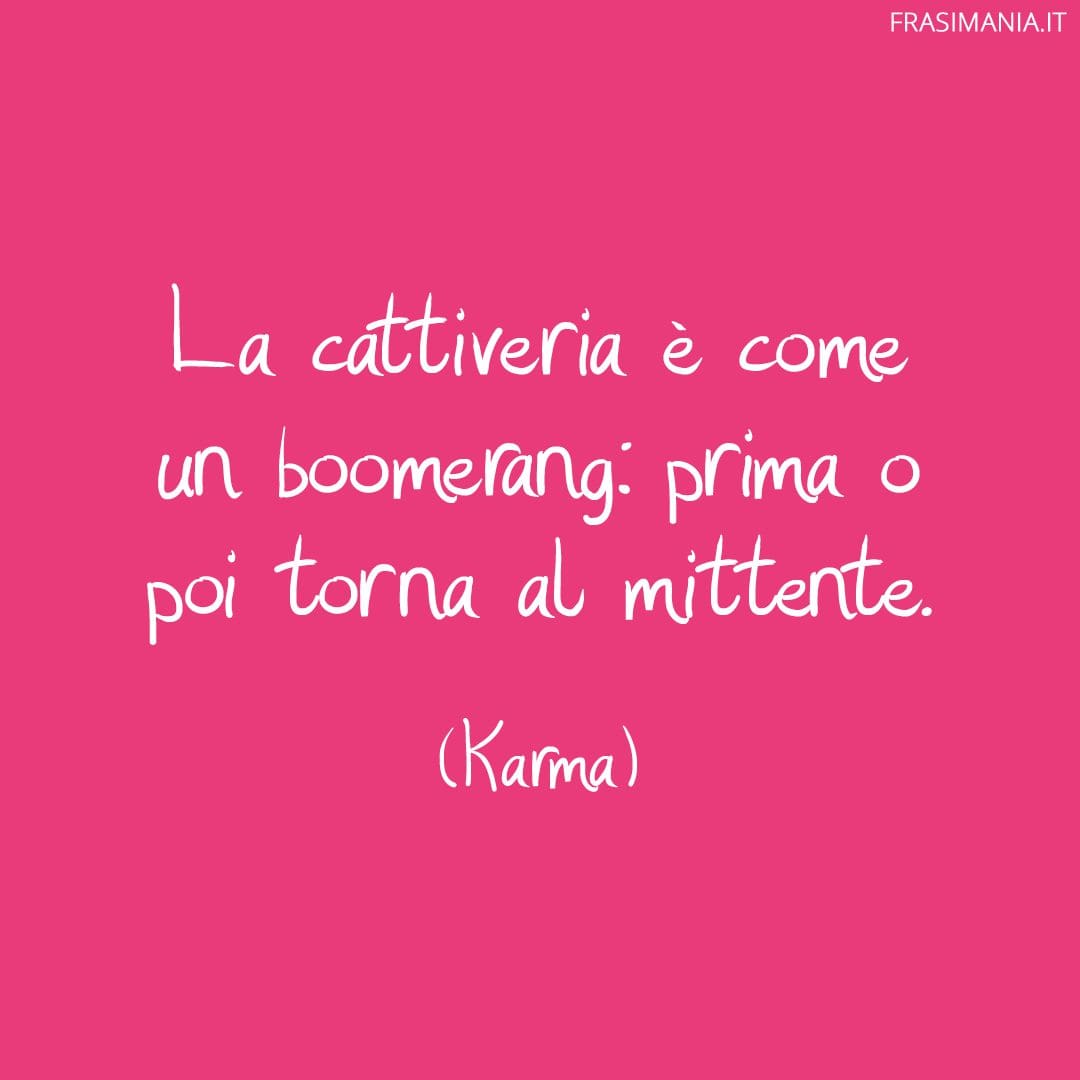 La cattiveria è come un boomerang: prima o poi torna al mittente.