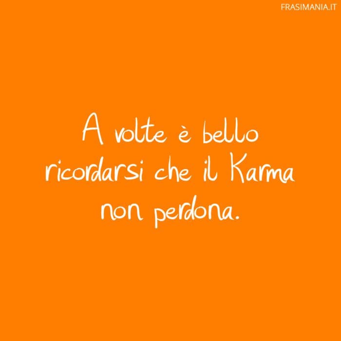 A volte è bello ricordarsi che il Karma non perdona.