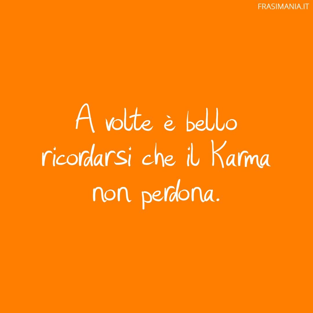 A volte è bello ricordarsi che il Karma non perdona.