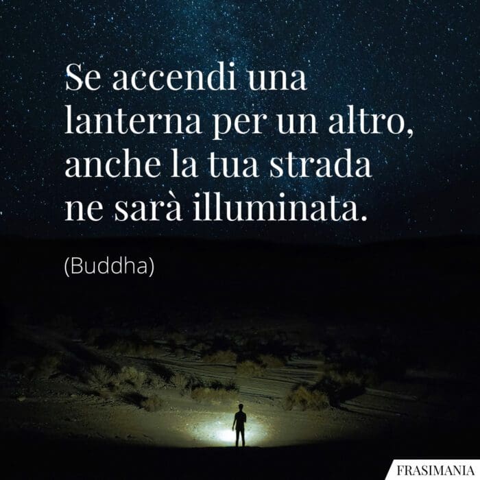 Se accendi una lanterna per un altro, anche la tua strada ne sarà illuminata.