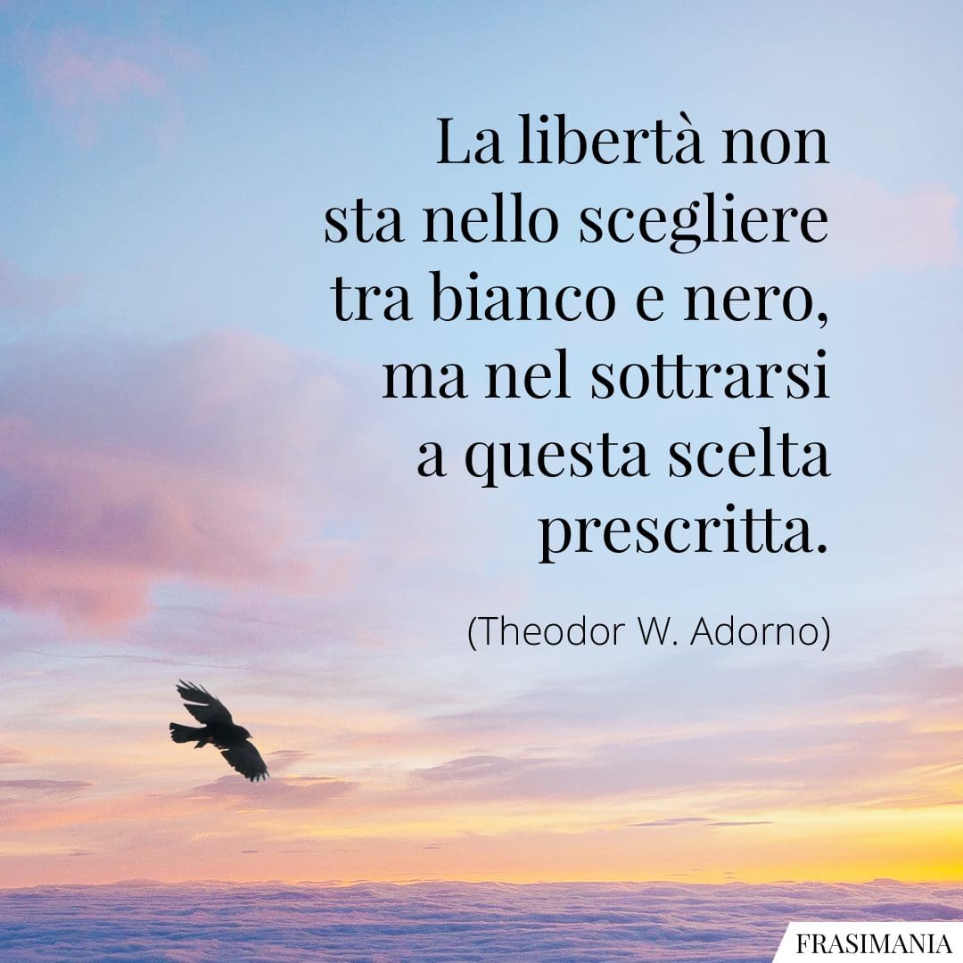 La libertà non sta nello scegliere tra bianco e nero, ma nel sottrarsi a questa scelta prescritta.
