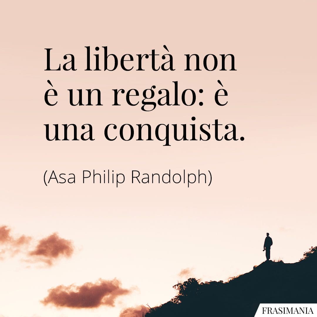 La libertà non è un regalo: è una conquista.