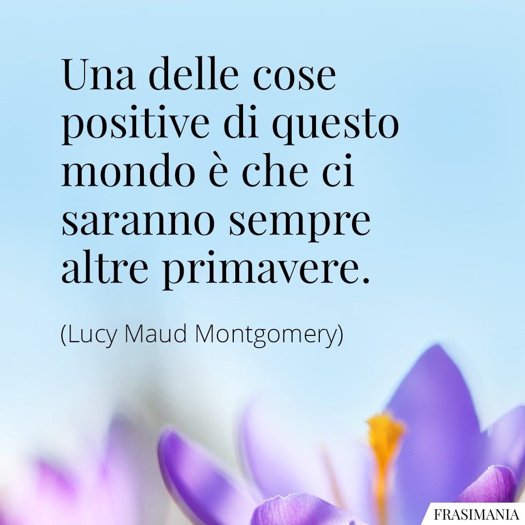 Una delle cose positive di questo mondo è che ci saranno sempre altre primavere.