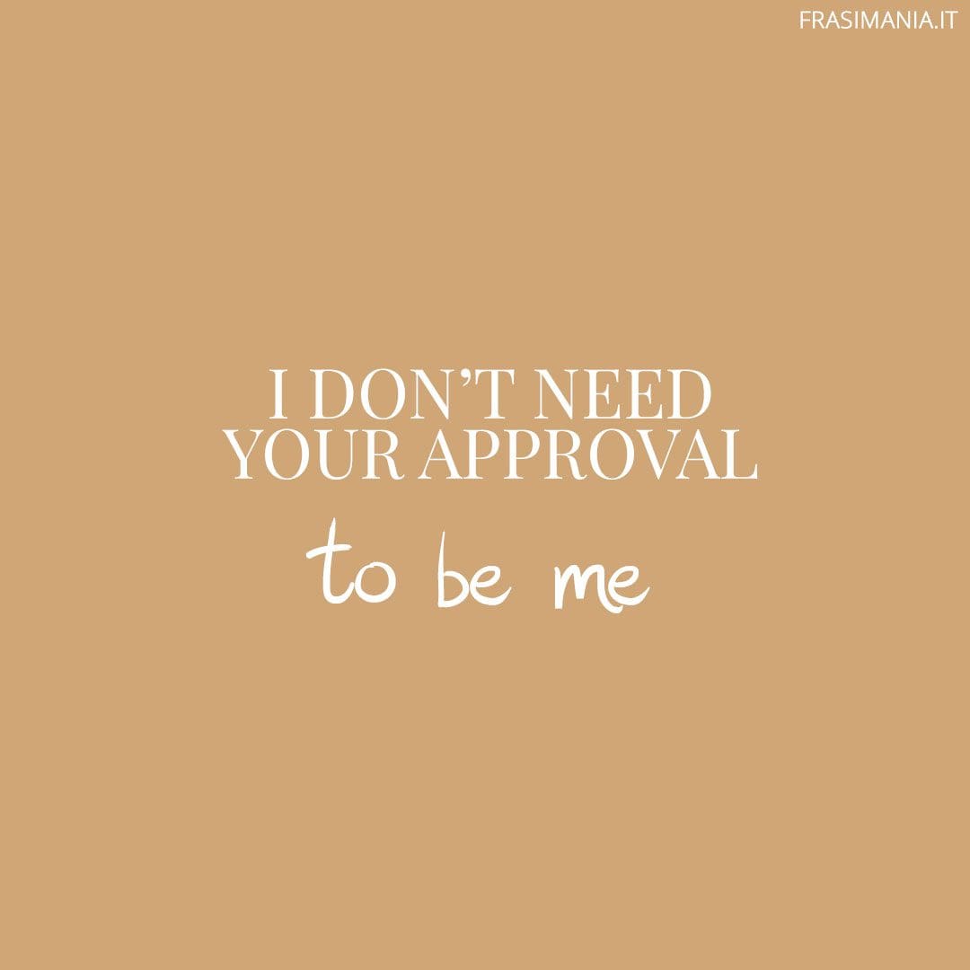 I don't need your approval to be me.