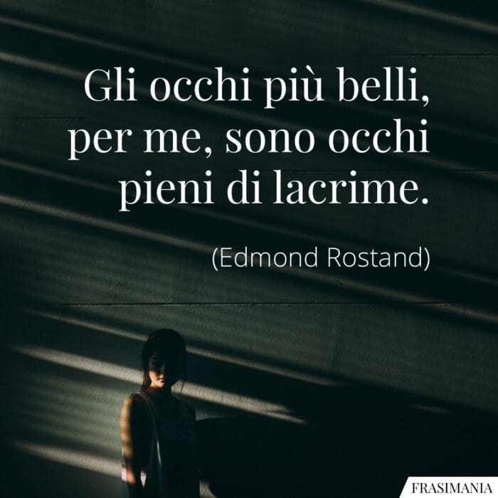 Gli occhi più belli, per me, sono occhi pieni di lacrime.