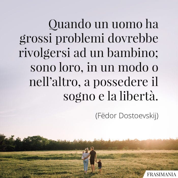 Quando un uomo ha grossi problemi dovrebbe rivolgersi ad un bambino; sono loro, in un modo o nell'altro, a possedere il sogno e la libertà.