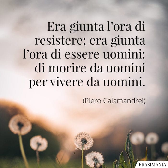 Era giunta l'ora di resistere; era giunta l'ora di essere uomini: di morire da uomini per vivere da uomini.