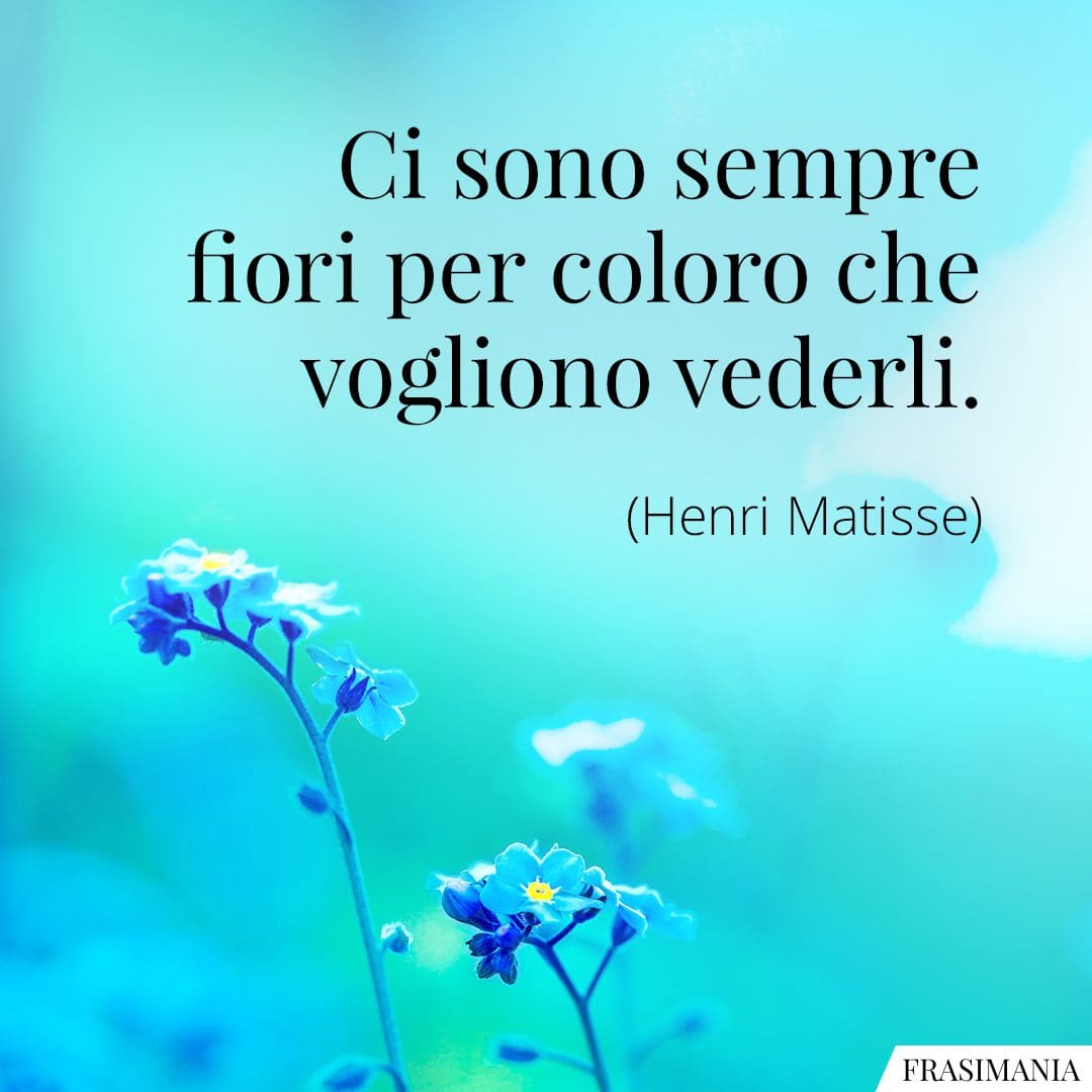 Ci sono sempre fiori per coloro che vogliono vederli.