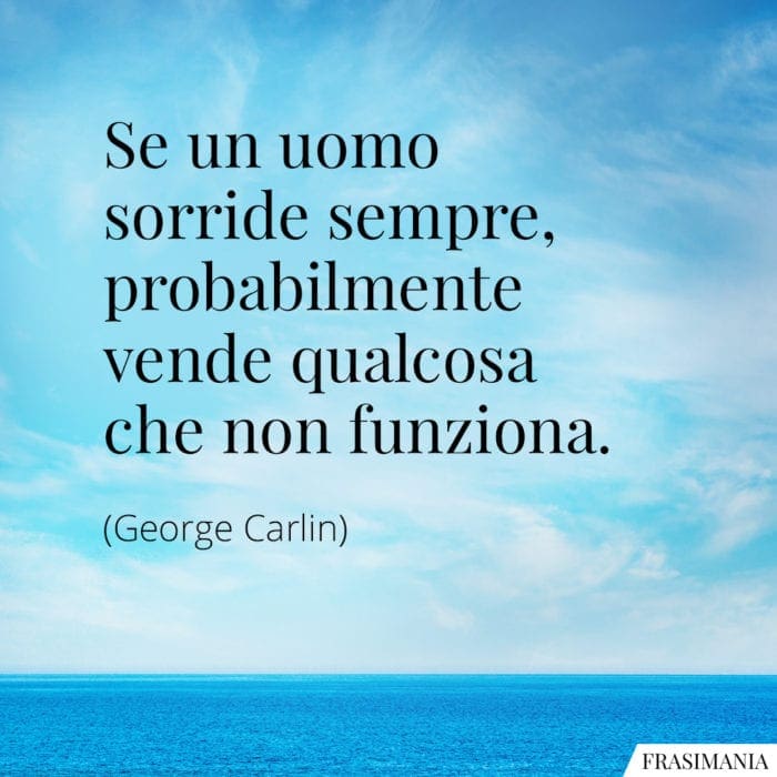 Se un uomo sorride sempre, probabilmente vende qualcosa che non funziona.