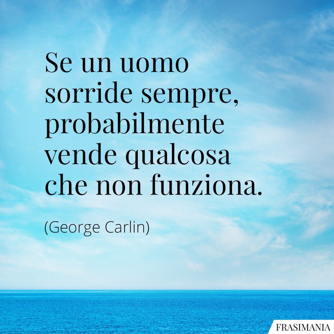 Se un uomo sorride sempre, probabilmente vende qualcosa che non funziona.