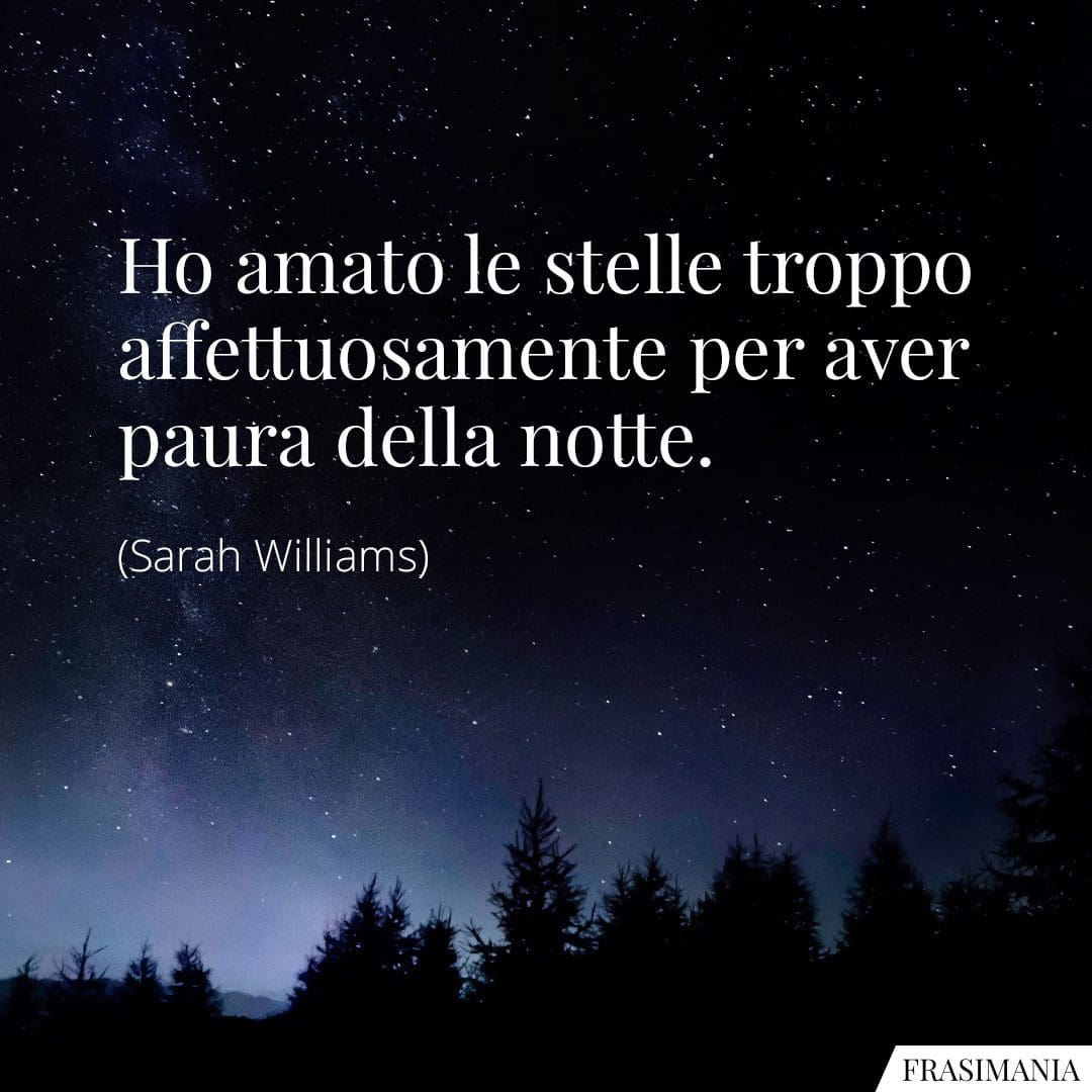 Ho amato le stelle troppo affettuosamente per aver paura della notte.