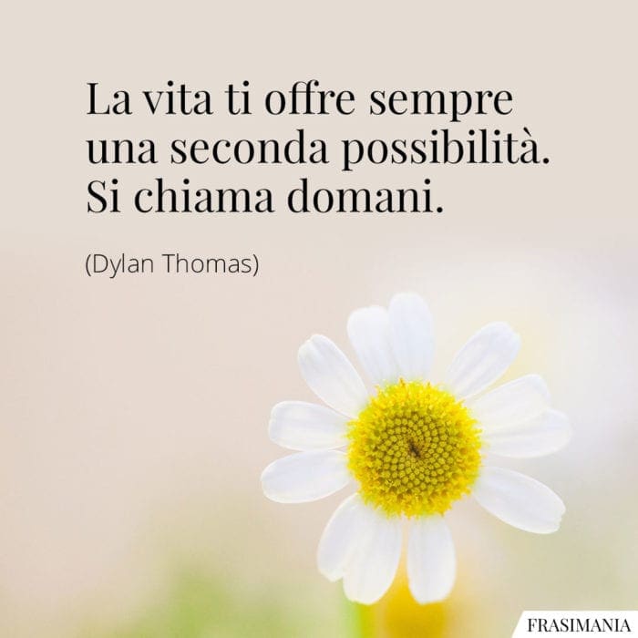 La vita ti offre sempre una seconda possibilità. Si chiama domani.