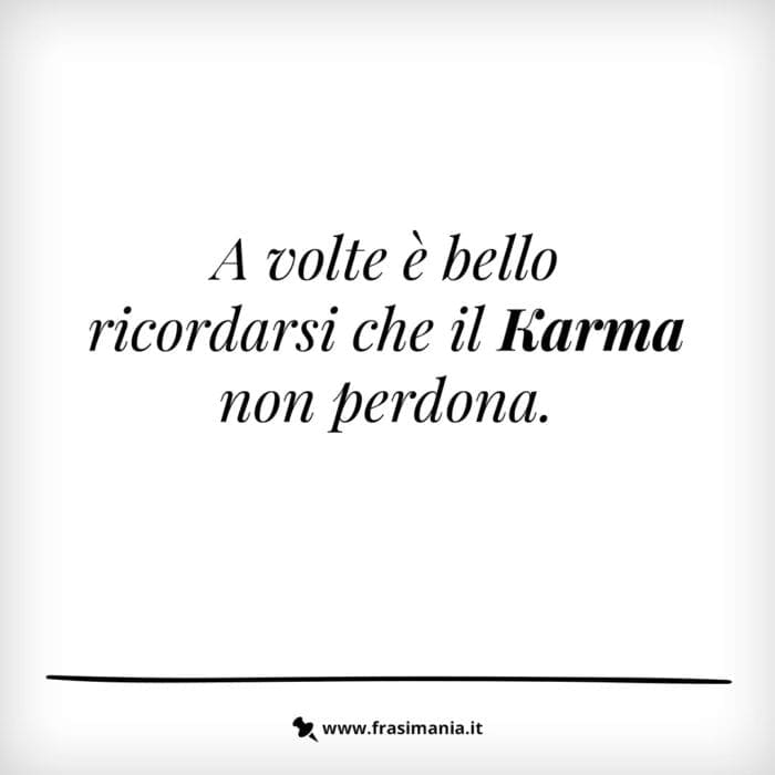 A volte è bello ricordarsi che il Karma non perdona.