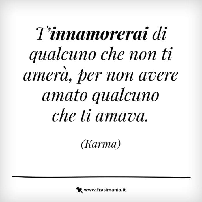 T’innamorerai di qualcuno che non ti amerà, per non avere amato qualcuno che ti amava.