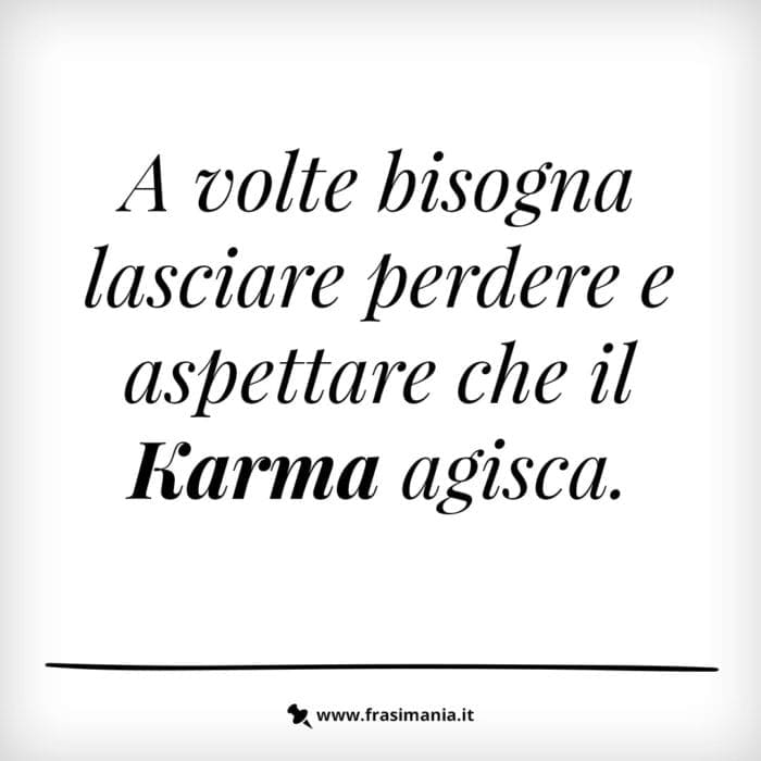A volte bisogna lasciare perdere e aspettare che il Karma agisca.