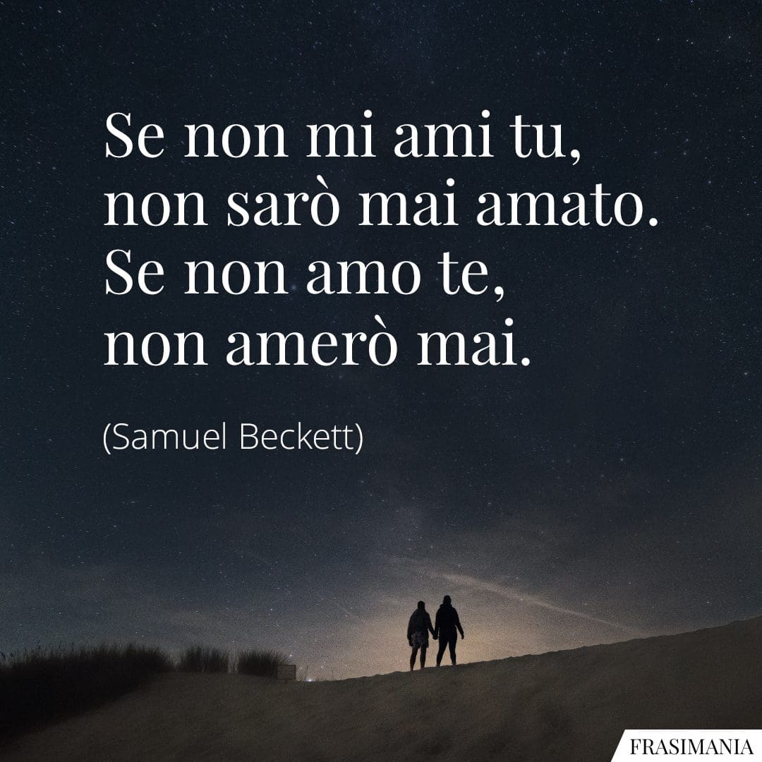 Se non mi ami tu, non sarò mai amato. Se non amo te, non amerò mai.