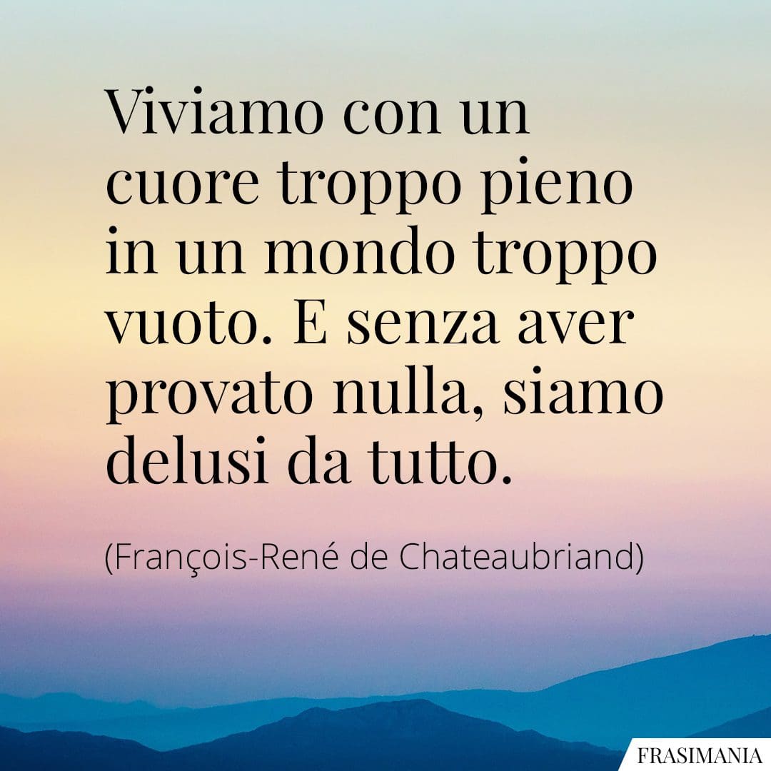 Viviamo con un cuore troppo pieno in un mondo troppo vuoto. E senza aver provato nulla, siamo delusi da tutto.