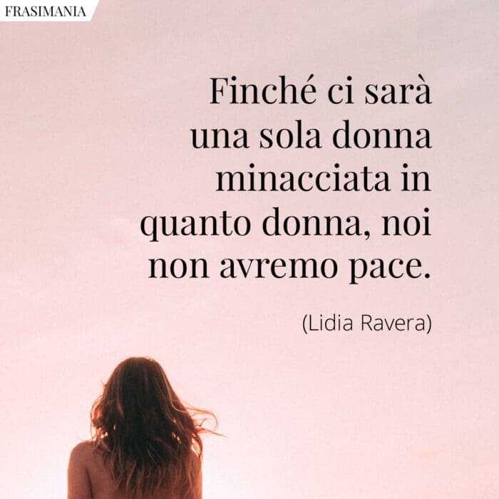 Finché ci sarà una sola donna minacciata in quanto donna, noi non avremo pace.
