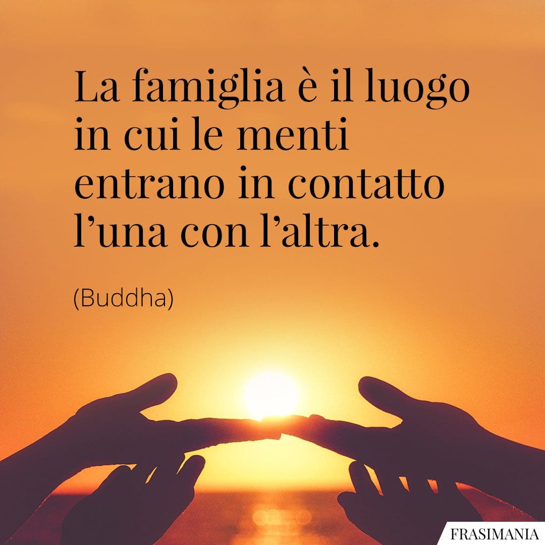 La famiglia è il luogo in cui le menti entrano in contatto l'una con l'altra.