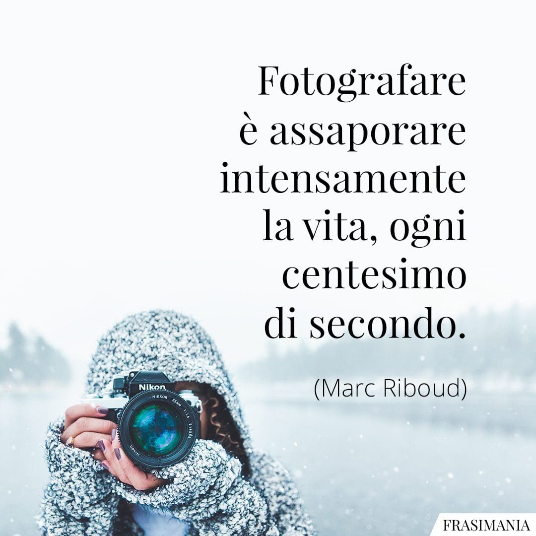 Fotografare è assaporare intensamente la vita, ogni centesimo di secondo.
