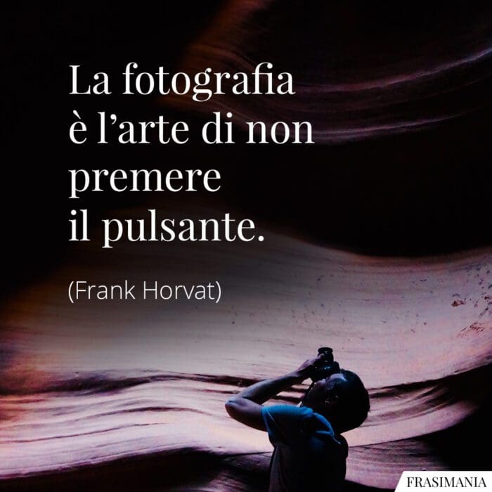 La fotografia è l'arte di non premere il pulsante.