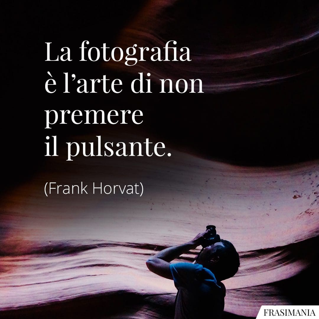 La fotografia è l'arte di non premere il pulsante.
