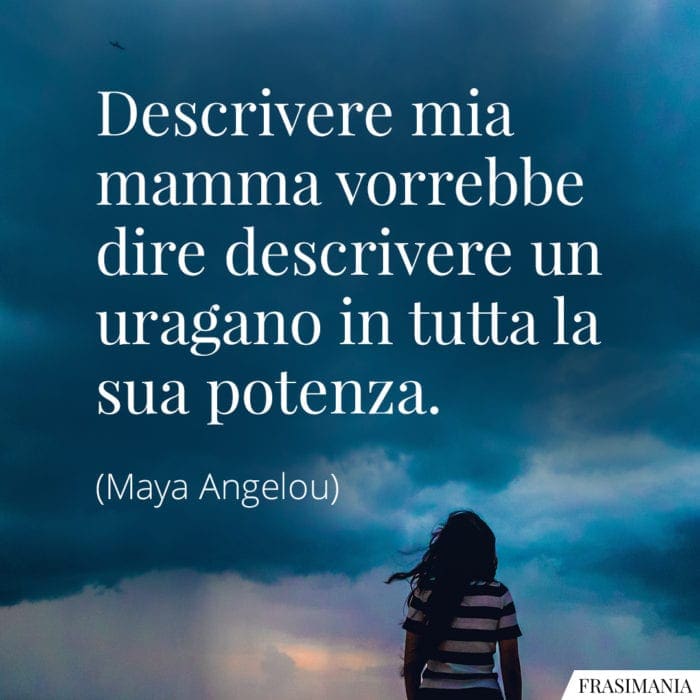 Descrivere mia mamma vorrebbe dire descrivere un uragano in tutta la sua potenza.