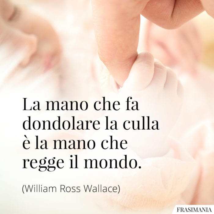 La mano che fa dondolare la culla è la mano che regge il mondo.