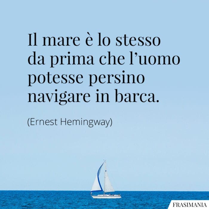 Il mare è lo stesso da prima che l'uomo potesse persino navigare in barca.