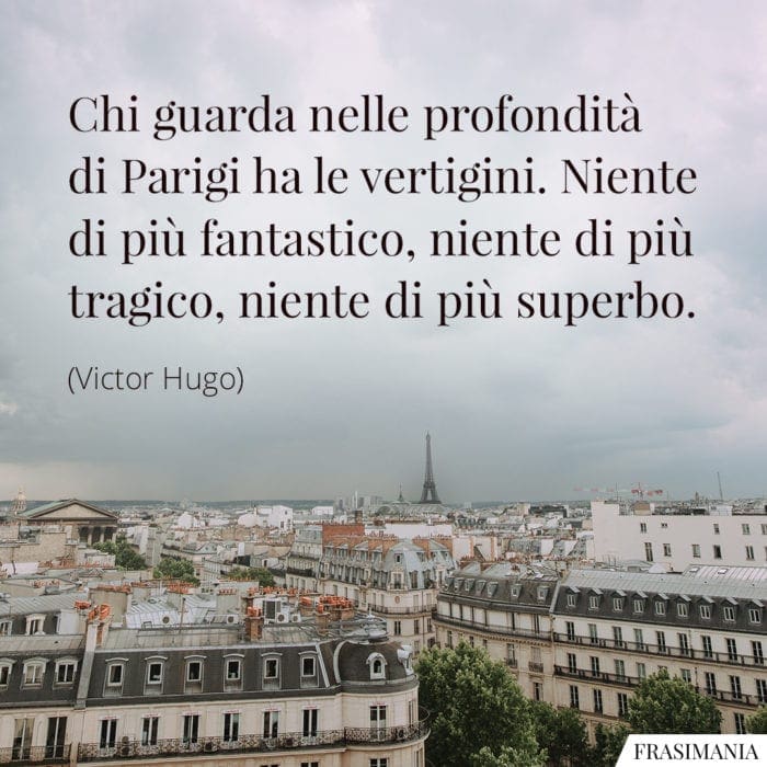 Chi guarda nelle profondità di Parigi ha le vertigini. Niente di più fantastico, niente di più tragico, niente di più superbo.