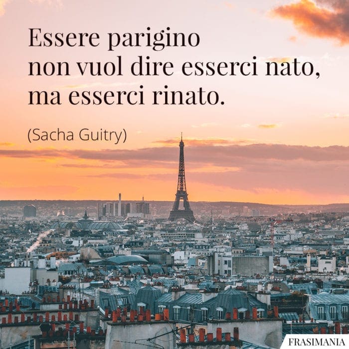 Essere parigino non vuol dire esserci nato, ma esserci rinato.