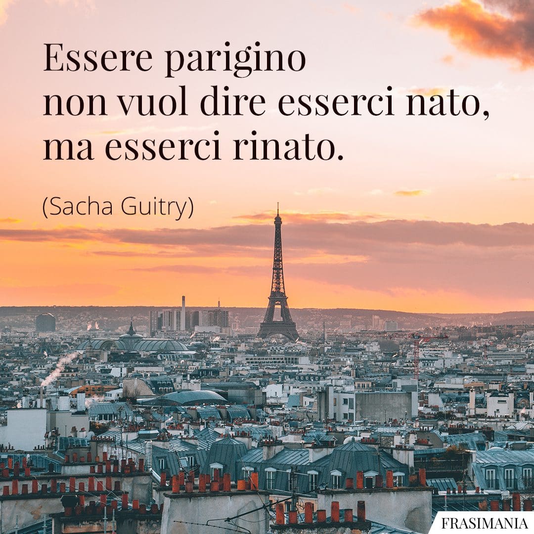 Essere parigino non vuol dire esserci nato, ma esserci rinato.