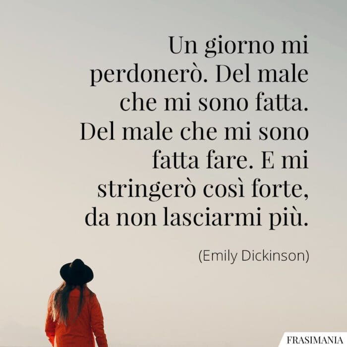 Un giorno mi perdonerò. Del male che mi sono fatta. Del male che mi sono fatta fare. E mi stringerò così forte, da non lasciarmi più.