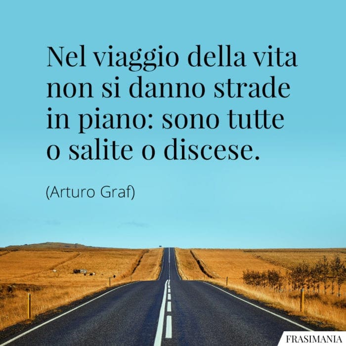 Nel viaggio della vita non si danno strade in piano: sono tutte o salite o discese.