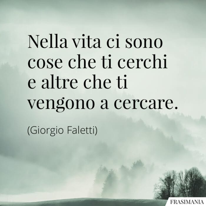 Nella vita ci sono cose che ti cerchi e altre che ti vengono a cercare.