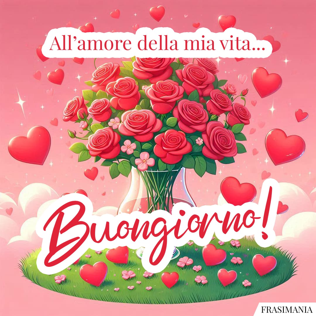 All'amore della mia vita... Buongiorno!